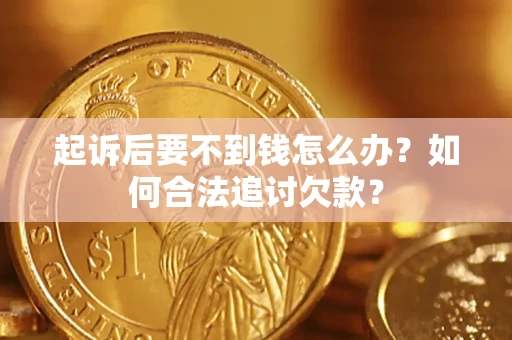 北京起诉后要不到钱怎么办？如何合法追讨欠款？