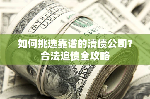 北京如何挑选靠谱的清债公司？合法追债全攻略