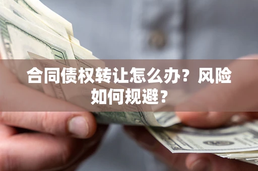 北京合同债权转让怎么办？风险如何规避？