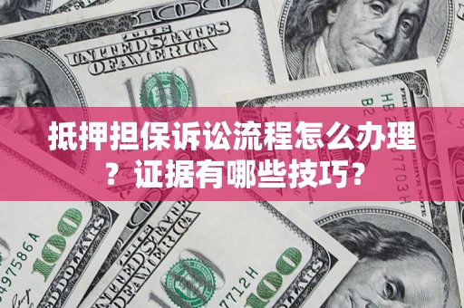 北京抵押担保诉讼流程怎么办理？证据有哪些技巧？