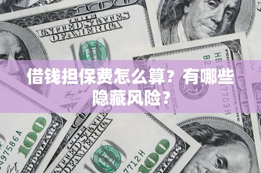 北京借钱担保费怎么算？有哪些隐藏风险？