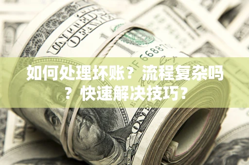 北京如何处理坏账？流程复杂吗？快速解决技巧？