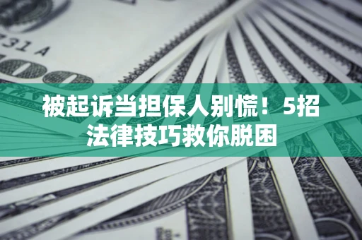 北京被起诉当担保人别慌！5招法律技巧救你脱困