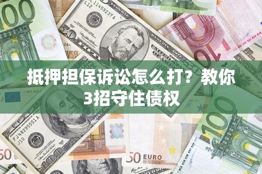 北京抵押担保诉讼怎么打？教你3招守住债权