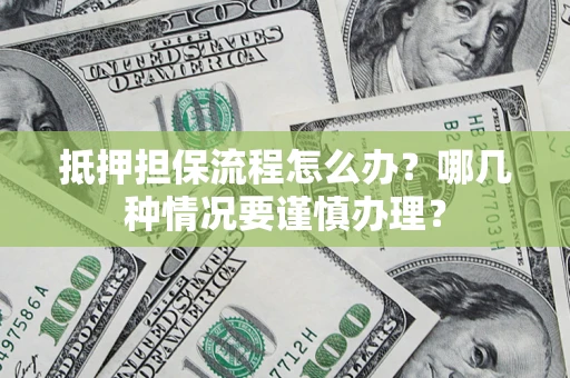 北京抵押担保流程怎么办？哪几种情况要谨慎办理？