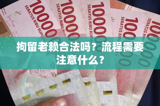 北京拘留老赖合法吗？流程需要注意什么？