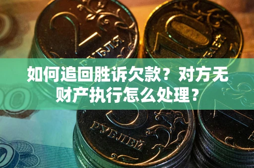 北京如何追回胜诉欠款？对方无财产执行怎么处理？