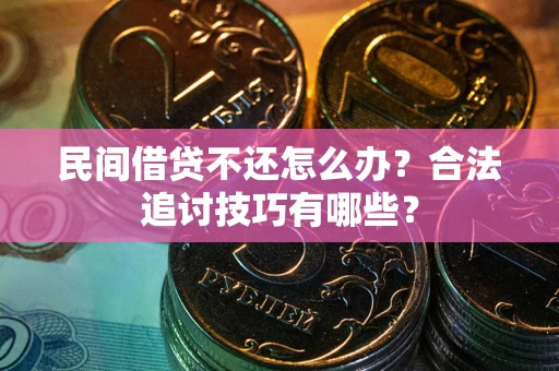 北京民间借贷不还怎么办？合法追讨技巧有哪些？