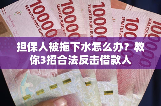 北京担保人被拖下水怎么办？教你3招合法反击借款人