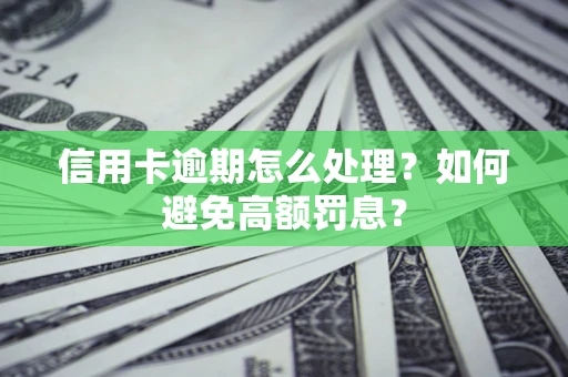 北京信用卡逾期怎么处理？如何避免高额罚息？