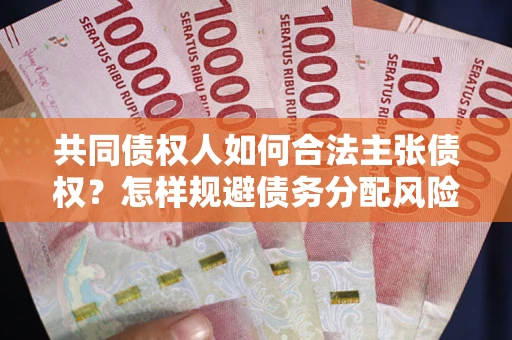 北京共同债权人如何合法主张债权？怎样规避债务分配风险？
