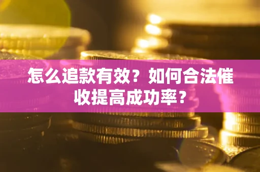 北京怎么追款有效？如何合法催收提高成功率？