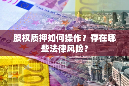 北京股权质押如何操作？存在哪些法律风险？