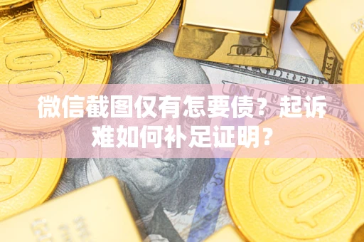 北京微信截图仅有怎要债？起诉难如何补足证明？