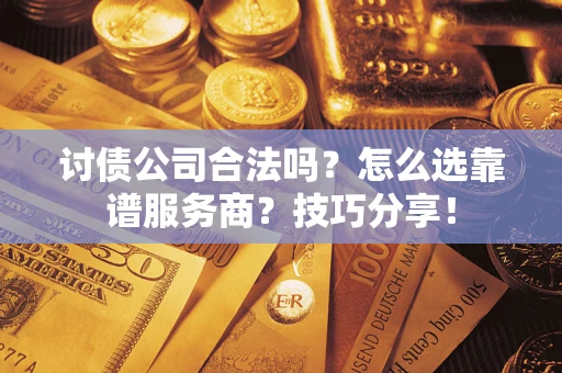 北京讨债公司合法吗？怎么选靠谱服务商？技巧分享！