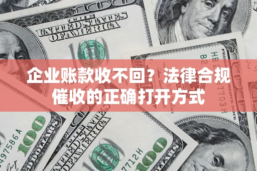 北京企业账款收不回？法律合规催收的正确打开方式