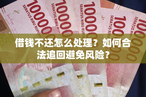 北京借钱不还怎么处理？如何合法追回避免风险？