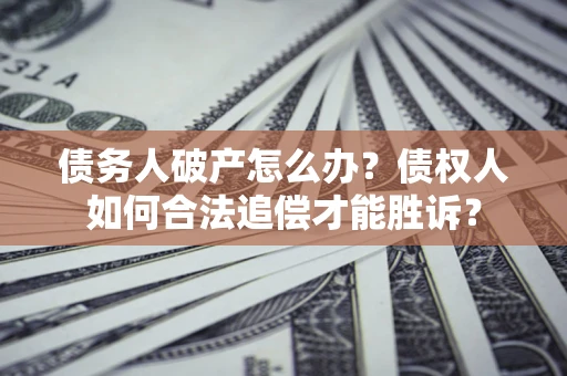 北京债务人破产怎么办？债权人如何合法追偿才能胜诉？