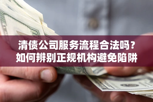 北京清债公司服务流程合法吗？如何辨别正规机构避免陷阱？