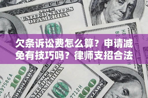 北京欠条诉讼费怎么算？申请减免有技巧吗？律师支招合法省钱