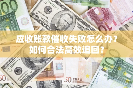 北京应收账款催收失败怎么办？如何合法高效追回？