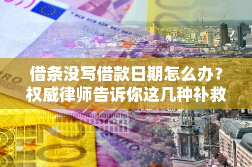 北京借条没写借款日期怎么办？权威律师告诉你这几种补救方法！