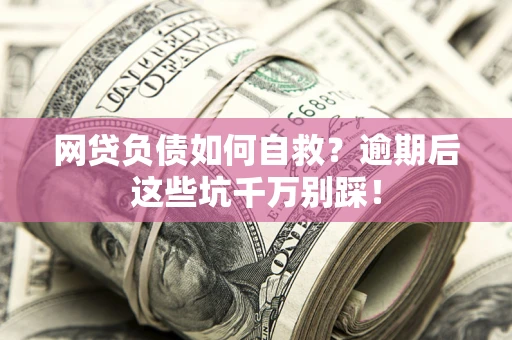 北京网贷负债如何自救？逾期后这些坑千万别踩！