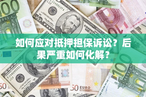 北京如何应对抵押担保诉讼？后果严重如何化解？