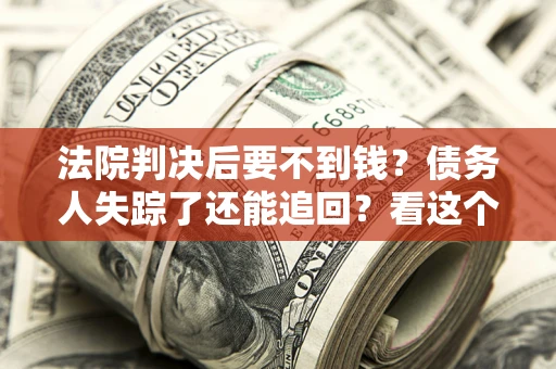 北京法院判决后要不到钱？债务人失踪了还能追回？看这个方法！