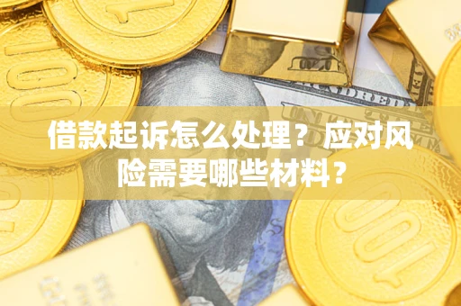 北京借款起诉怎么处理？应对风险需要哪些材料？