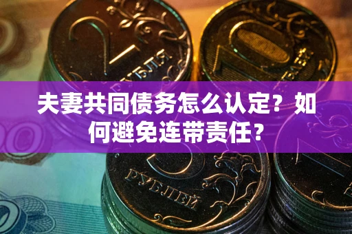 北京夫妻共同债务怎么认定？如何避免连带责任？