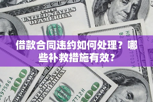北京借款合同违约如何处理？哪些补救措施有效？