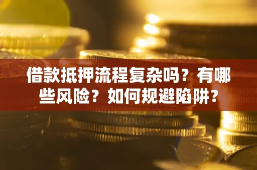 北京借款抵押流程复杂吗？有哪些风险？如何规避陷阱？