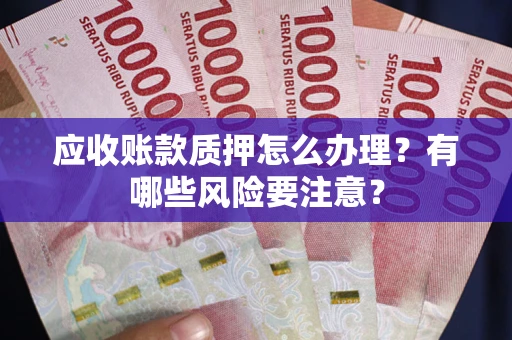 北京应收账款质押怎么办理？有哪些风险要注意？