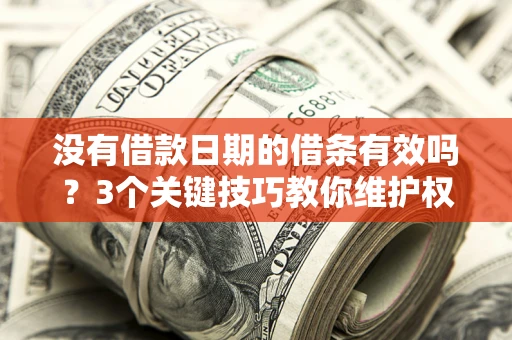 北京没有借款日期的借条有效吗？3个关键技巧教你维护权益