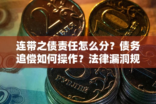 北京连带之债责任怎么分？债务追偿如何操作？法律漏洞规避指南