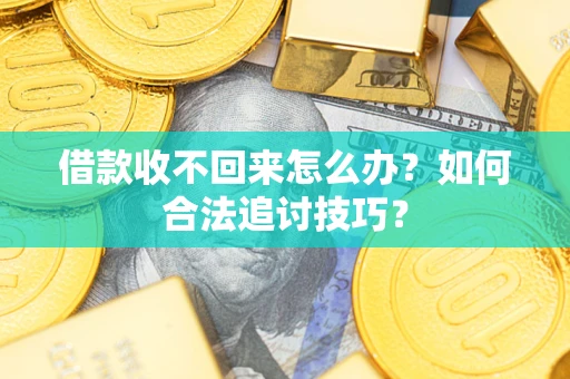 北京借款收不回来怎么办？如何合法追讨技巧？