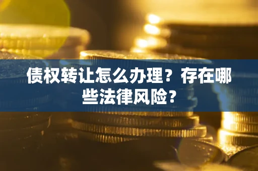 北京债权转让怎么办理？存在哪些法律风险？