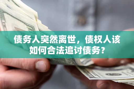 北京债务人突然离世，债权人该如何合法追讨债务？