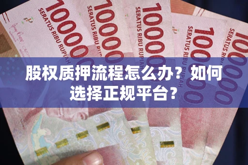 北京股权质押流程怎么办？如何选择正规平台？