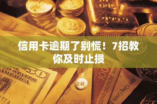 北京信用卡逾期了别慌！7招教你及时止损