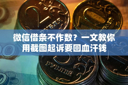 北京微信借条不作数？一文教你用截图起诉要回血汗钱