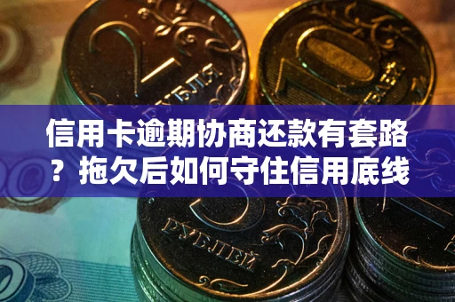 北京信用卡逾期协商还款有套路？拖欠后如何守住信用底线？