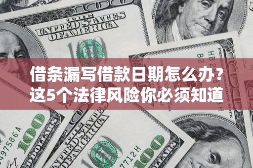 北京借条漏写借款日期怎么办？这5个法律风险你必须知道