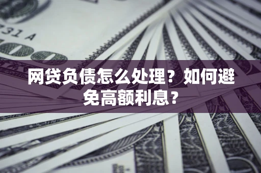 北京网贷负债怎么处理？如何避免高额利息？