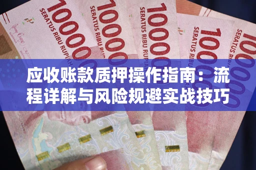 北京应收账款质押操作指南:流程详解与风险规避实战技巧 北京应收账款质押操作指南:流程详解与风险规避实战技巧