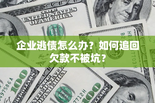 北京企业逃债怎么办？如何追回欠款不被坑？