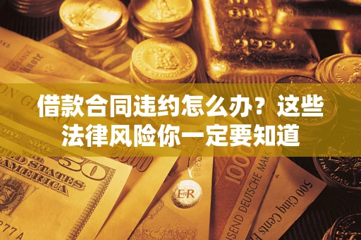 北京借款合同违约怎么办？这些法律风险你一定要知道
