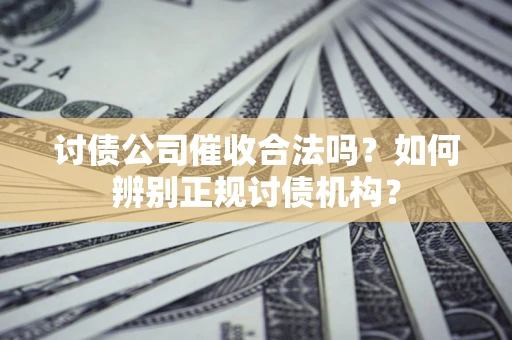 北京讨债公司催收合法吗？如何辨别正规讨债机构？