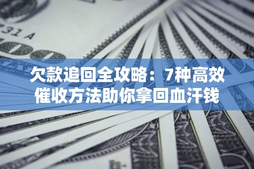 北京欠款追回全攻略：7种高效催收方法助你拿回血汗钱